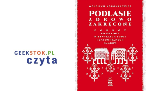 Wojciech Koronkiewicz – Podlasie zdrowo zakręcone. Podróż po krainie niezwykłych ludzi i zapomnianych smaków