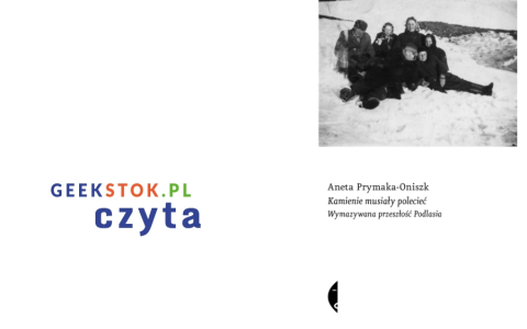 Aneta Prymaka-Oniszk – Kamienie musiały polecieć. Wymazywana przeszłość Podlasia
