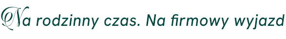 Na rodzinny czas. Na firmowy wyjazd