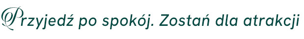 Przyjedź po spokój. Zostań dla atrakcji